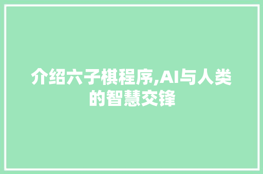 介绍六子棋程序,AI与人类的智慧交锋 介绍六子棋程序,AI与人类的智慧交锋 搜狗SEO