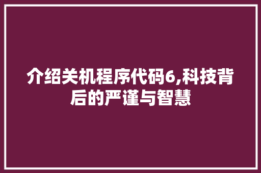 介绍关机程序代码6,科技背后的严谨与智慧 介绍关机程序代码6,科技背后的严谨与智慧 百度SEO