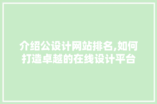 介绍公设计网站排名,如何打造卓越的在线设计平台 介绍公设计网站排名,如何打造卓越的在线设计平台 网站建设公司