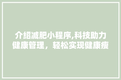 介绍减肥小程序,科技助力健康管理，轻松实现健康瘦身 介绍减肥小程序,科技助力健康管理，轻松实现健康瘦身 神马SEO