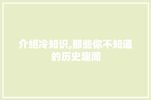 介绍冷知识,那些你不知道的历史趣闻 介绍冷知识,那些你不知道的历史趣闻 百度SEO