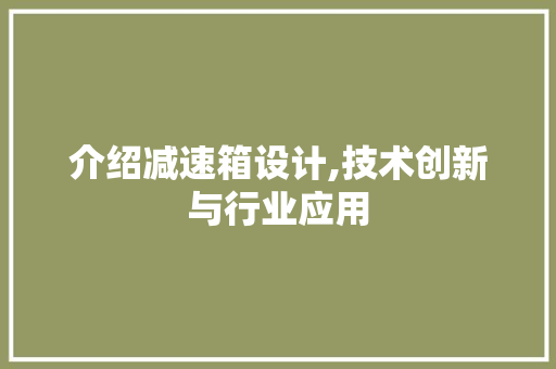 介绍减速箱设计,技术创新与行业应用 介绍减速箱设计,技术创新与行业应用 神马SEO