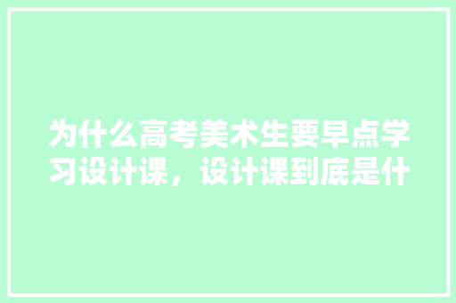 为什么高考美术生要早点学习设计课，设计课到底是什么,你为什么选择网页设计呢。 为什么高考美术生要早点学习设计课，设计课到底是什么,你为什么选择网页设计呢。 百度SEO