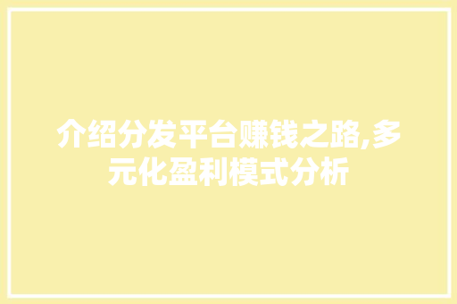 介绍分发平台赚钱之路,多元化盈利模式分析 介绍分发平台赚钱之路,多元化盈利模式分析 搜狗SEO