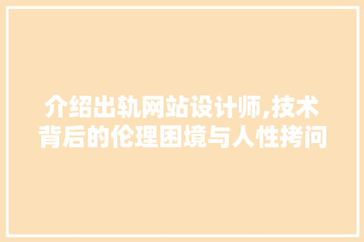 介绍出轨网站设计师,技术背后的伦理困境与人性拷问 介绍出轨网站设计师,技术背后的伦理困境与人性拷问 百度SEO