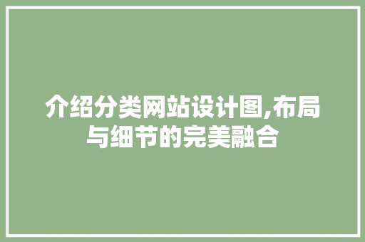 介绍分类网站设计图,布局与细节的完美融合 介绍分类网站设计图,布局与细节的完美融合 神马SEO
