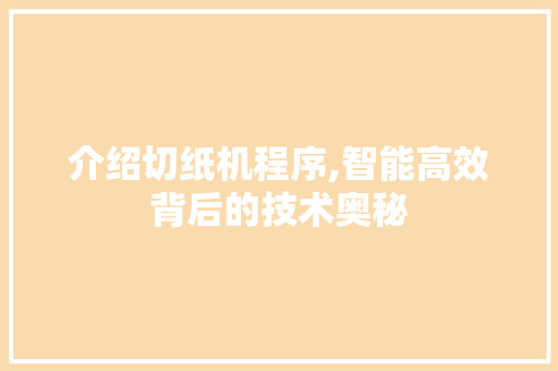 介绍切纸机程序,智能高效背后的技术奥秘 介绍切纸机程序,智能高效背后的技术奥秘 百度SEO