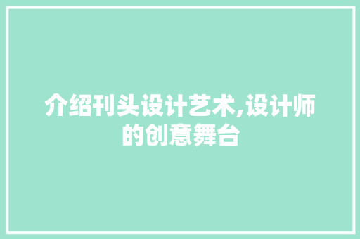 介绍刊头设计艺术,设计师的创意舞台 介绍刊头设计艺术,设计师的创意舞台 百度SEO