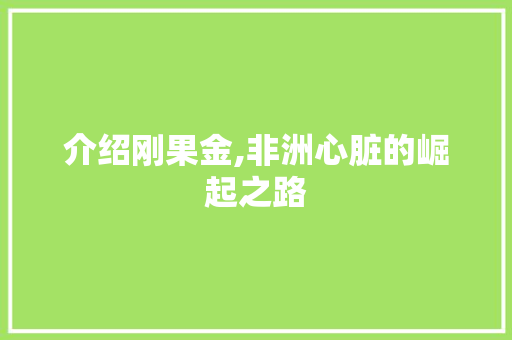 介绍刚果金,非洲心脏的崛起之路 介绍刚果金,非洲心脏的崛起之路 SEO关键词