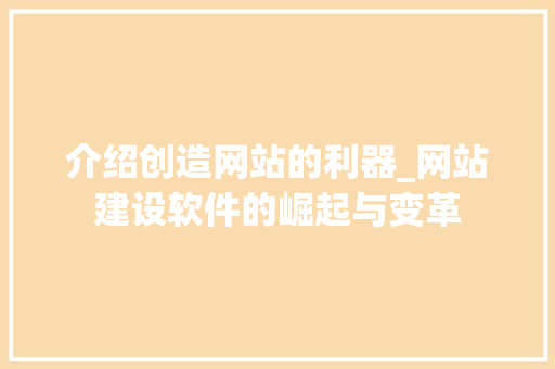 介绍创造网站的利器_网站建设软件的崛起与变革 介绍创造网站的利器_网站建设软件的崛起与变革 SEO关键词