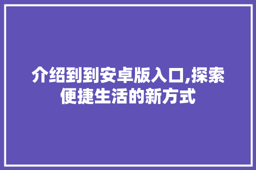 介绍到到安卓版入口,探索便捷生活的新方式 介绍到到安卓版入口,探索便捷生活的新方式 网站建设公司