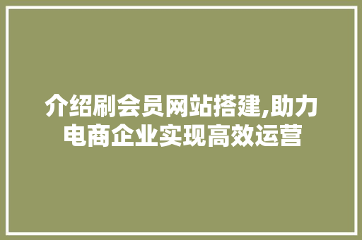 介绍刷会员网站搭建,助力电商企业实现高效运营 介绍刷会员网站搭建,助力电商企业实现高效运营 必应SEO