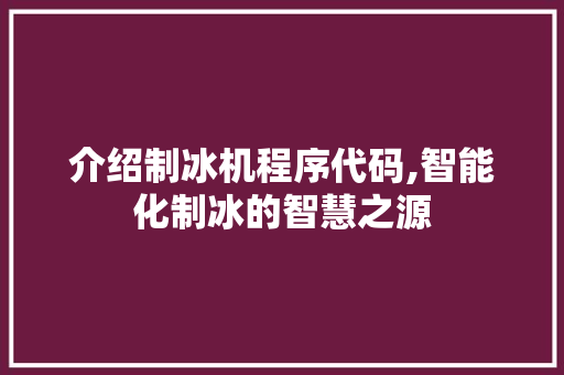 介绍制冰机程序代码,智能化制冰的智慧之源 介绍制冰机程序代码,智能化制冰的智慧之源 SEO关键词