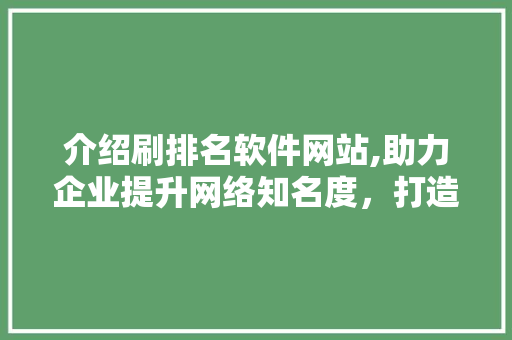 介绍刷排名软件网站,助力企业提升网络知名度，打造线上竞争力 介绍刷排名软件网站,助力企业提升网络知名度，打造线上竞争力 SEO关键词