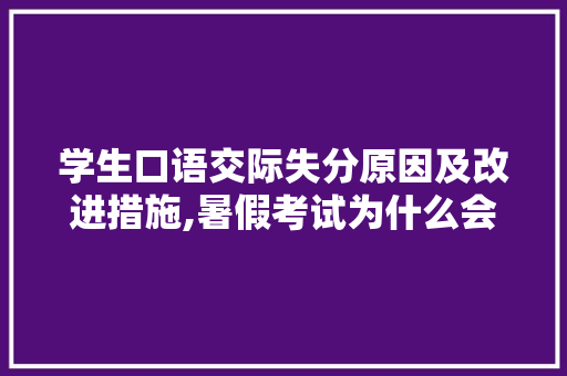 学生口语交际失分原因及改进措施,暑假考试为什么会失分呢。 学生口语交际失分原因及改进措施,暑假考试为什么会失分呢。 SEO关键词