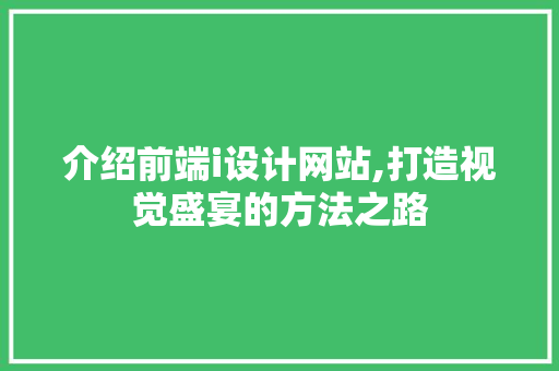 介绍前端i设计网站,打造视觉盛宴的方法之路 介绍前端i设计网站,打造视觉盛宴的方法之路 网站建设公司