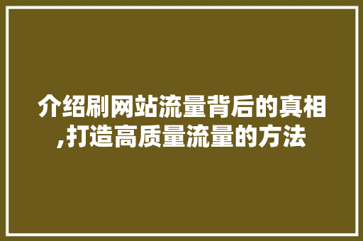 介绍刷网站流量背后的真相,打造高质量流量的方法 介绍刷网站流量背后的真相,打造高质量流量的方法 必应SEO