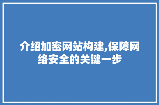 介绍加密网站构建,保障网络安全的关键一步 介绍加密网站构建,保障网络安全的关键一步 网站建设公司