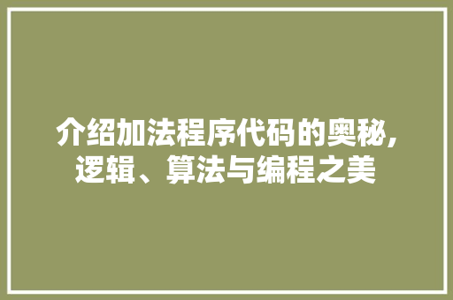 介绍加法程序代码的奥秘,逻辑、算法与编程之美 介绍加法程序代码的奥秘,逻辑、算法与编程之美 SEO关键词