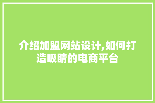介绍加盟网站设计,如何打造吸睛的电商平台 介绍加盟网站设计,如何打造吸睛的电商平台 SEO关键词