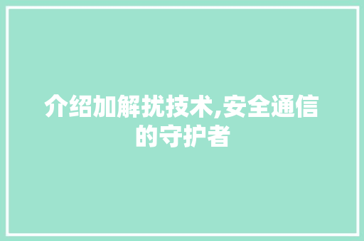 介绍加解扰技术,安全通信的守护者 介绍加解扰技术,安全通信的守护者 搜狗SEO