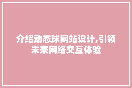 介绍动态球网站设计,引领未来网络交互体验 介绍动态球网站设计,引领未来网络交互体验 百度SEO