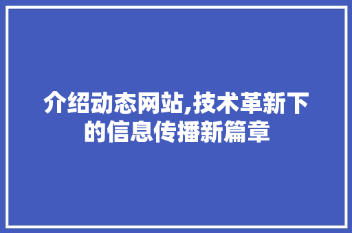 介绍动态网站,技术革新下的信息传播新篇章 介绍动态网站,技术革新下的信息传播新篇章 网站建设公司