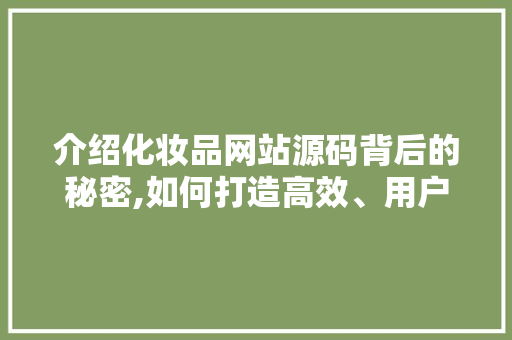 介绍化妆品网站源码背后的秘密,如何打造高效、用户体验佳的购物平台 介绍化妆品网站源码背后的秘密,如何打造高效、用户体验佳的购物平台 搜狗SEO