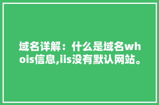 域名详解：什么是域名whois信息,iis没有默认网站。 域名详解：什么是域名whois信息,iis没有默认网站。 SEO关键词