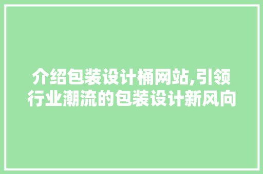 介绍包装设计桶网站,引领行业潮流的包装设计新风向 介绍包装设计桶网站,引领行业潮流的包装设计新风向 SEO关键词