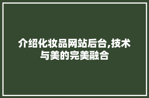 介绍化妆品网站后台,技术与美的完美融合 介绍化妆品网站后台,技术与美的完美融合 搜狗SEO