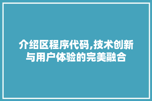 介绍区程序代码,技术创新与用户体验的完美融合 介绍区程序代码,技术创新与用户体验的完美融合 百度SEO