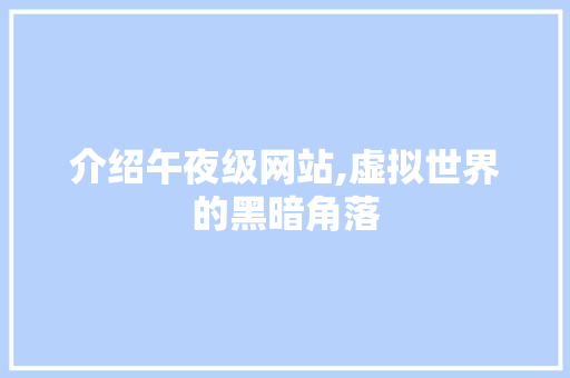 介绍午夜级网站,虚拟世界的黑暗角落 介绍午夜级网站,虚拟世界的黑暗角落 搜狗SEO