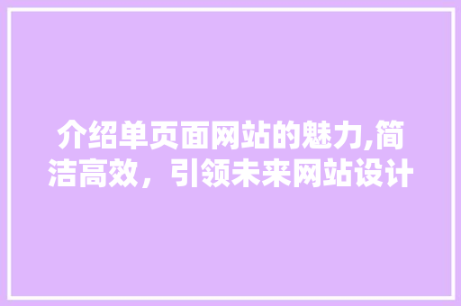 介绍单页面网站的魅力,简洁高效，引领未来网站设计潮流 介绍单页面网站的魅力,简洁高效，引领未来网站设计潮流 搜狗SEO