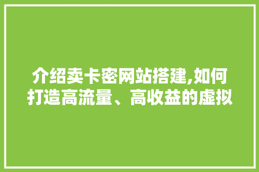 介绍卖卡密网站搭建,如何打造高流量、高收益的虚拟商品交易平台 介绍卖卡密网站搭建,如何打造高流量、高收益的虚拟商品交易平台 搜狗SEO