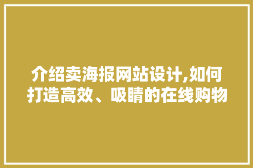 介绍卖海报网站设计,如何打造高效、吸睛的在线购物平台 介绍卖海报网站设计,如何打造高效、吸睛的在线购物平台 SEO关键词