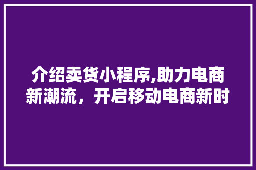 介绍卖货小程序,助力电商新潮流，开启移动电商新时代 介绍卖货小程序,助力电商新潮流，开启移动电商新时代 SEO关键词
