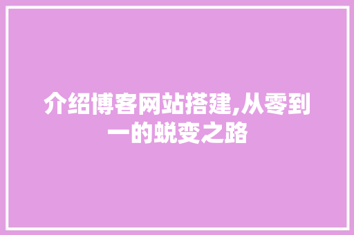 介绍博客网站搭建,从零到一的蜕变之路 介绍博客网站搭建,从零到一的蜕变之路 必应SEO