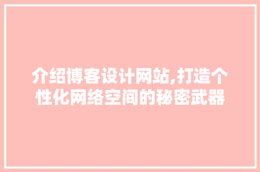 介绍博客设计网站,打造个性化网络空间的秘密武器 介绍博客设计网站,打造个性化网络空间的秘密武器 必应SEO
