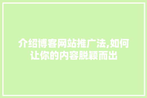 介绍博客网站推广法,如何让你的内容脱颖而出 介绍博客网站推广法,如何让你的内容脱颖而出 神马SEO