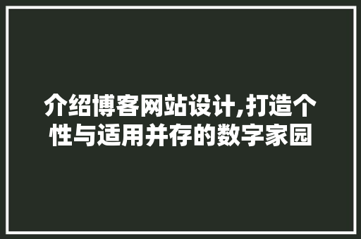 介绍博客网站设计,打造个性与适用并存的数字家园 介绍博客网站设计,打造个性与适用并存的数字家园 必应SEO