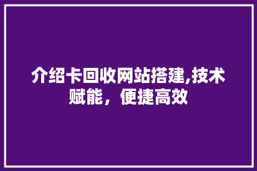 介绍卡回收网站搭建,技术赋能，便捷高效 介绍卡回收网站搭建,技术赋能，便捷高效 网站建设公司