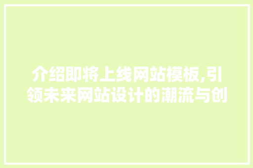 介绍即将上线网站模板,引领未来网站设计的潮流与创新 介绍即将上线网站模板,引领未来网站设计的潮流与创新 百度SEO