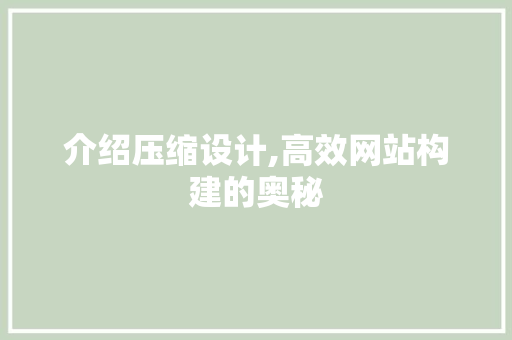 介绍压缩设计,高效网站构建的奥秘 介绍压缩设计,高效网站构建的奥秘 必应SEO