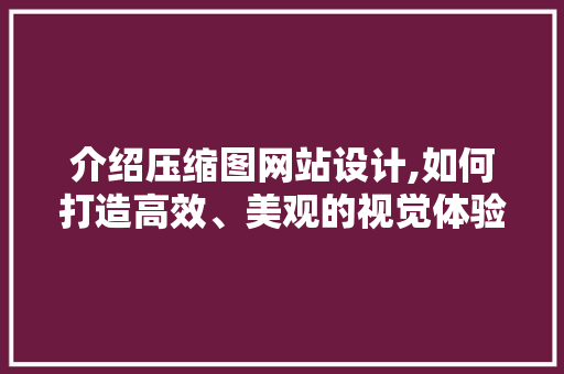介绍压缩图网站设计,如何打造高效、美观的视觉体验