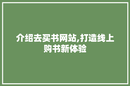 介绍去买书网站,打造线上购书新体验 介绍去买书网站,打造线上购书新体验 神马SEO