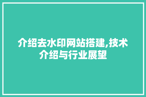 介绍去水印网站搭建,技术介绍与行业展望 介绍去水印网站搭建,技术介绍与行业展望 搜狗SEO