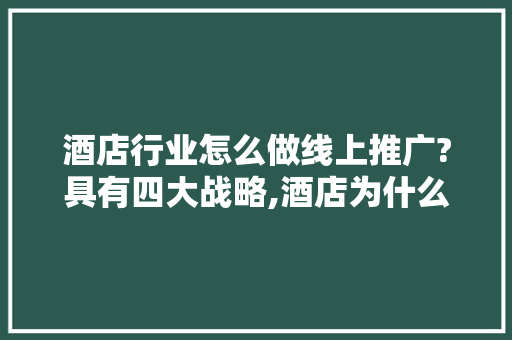 酒店行业怎么做线上推广?具有四大战略,酒店为什么做网站推广。 酒店行业怎么做线上推广?具有四大战略,酒店为什么做网站推广。 神马SEO