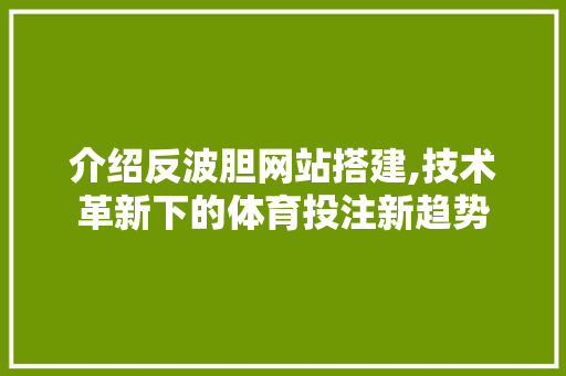 介绍反波胆网站搭建,技术革新下的体育投注新趋势 介绍反波胆网站搭建,技术革新下的体育投注新趋势 神马SEO