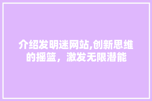 介绍发明迷网站,创新思维的摇篮，激发无限潜能 介绍发明迷网站,创新思维的摇篮，激发无限潜能 SEO关键词